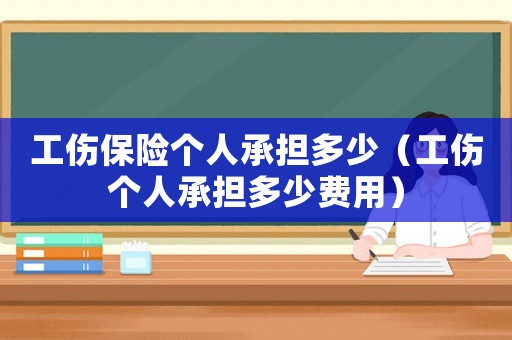 工傷保險(xiǎn)個(gè)人承擔(dān)多少（工傷個(gè)人承擔(dān)多少費(fèi)用）
