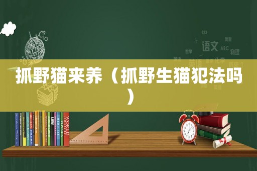 抓野貓來養（抓野生貓犯法嗎）