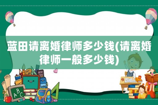 藍田請離婚律師多少錢(請離婚律師一般多少錢)