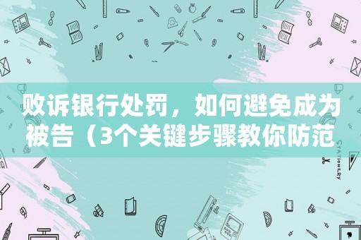 敗訴銀行處罰，如何避免成為被告（3個關(guān)鍵步驟教你防范風(fēng)險）