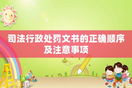 司法行政處罰文書的正確順序及注意事項