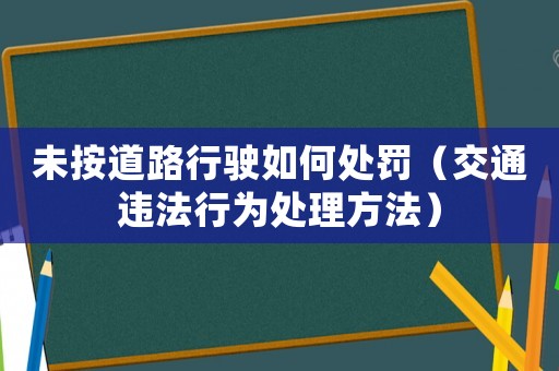 未按道路行駛如何處罰（交通違法行為處理方法）