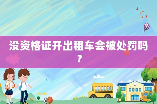 沒資格證開出租車會被處罰嗎？
