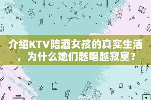 介紹KTV陪酒女孩的真實生活，為什么她們越唱越寂寞？
