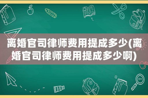 離婚官司律師費(fèi)用提成多少(離婚官司律師費(fèi)用提成多少啊)
