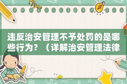 違反治安管理不予處罰的是哪些行為？（詳解治安管理法律條款）