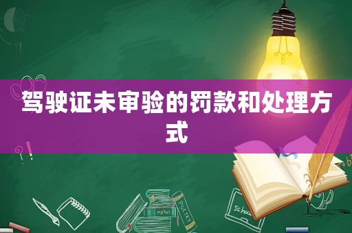 駕駛證未審驗的罰款和處理方式