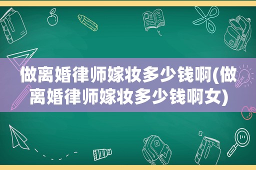做離婚律師嫁妝多少錢啊(做離婚律師嫁妝多少錢啊女)