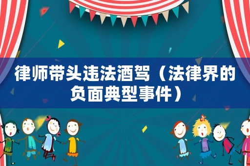 律師帶頭違法酒駕（法律界的負面典型事件）