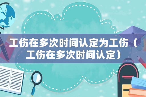 工傷在多次時間認定為工傷（工傷在多次時間認定）