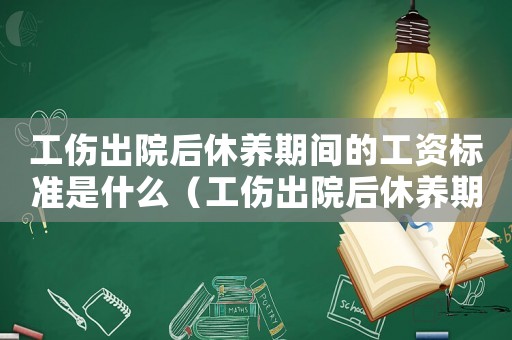 工傷出院后休養(yǎng)期間的工資標準是什么（工傷出院后休養(yǎng)期間的工資標準）