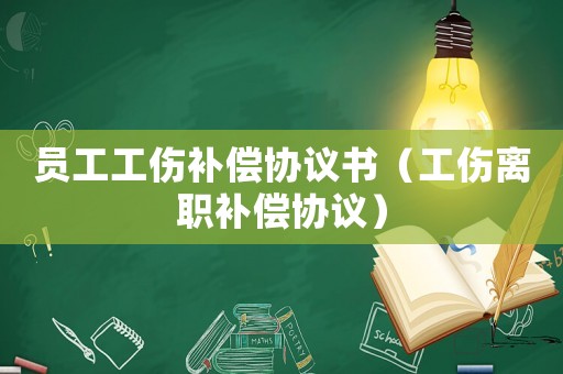 員工工傷補償協(xié)議書（工傷離職補償協(xié)議）