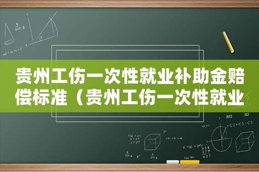 貴州工傷一次性就業補助金賠償標準（貴州工傷一次性就業補助金）