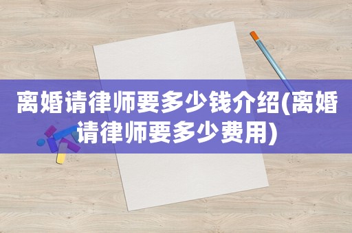 離婚請律師要多少錢介紹(離婚請律師要多少費(fèi)用)