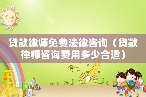 貸款律師免費法律咨詢（貸款律師咨詢費用多少合適）