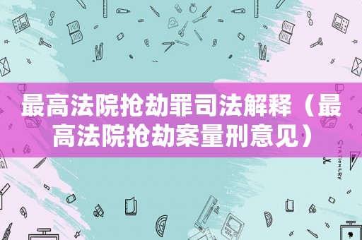 最高法院搶劫罪司法解釋（最高法院搶劫案量刑意見）