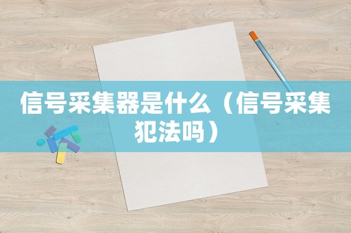 信號采集器是什么（信號采集犯法嗎）
