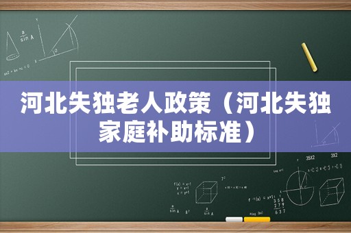 河北失獨老人政策（河北失獨家庭補助標(biāo)準(zhǔn)）