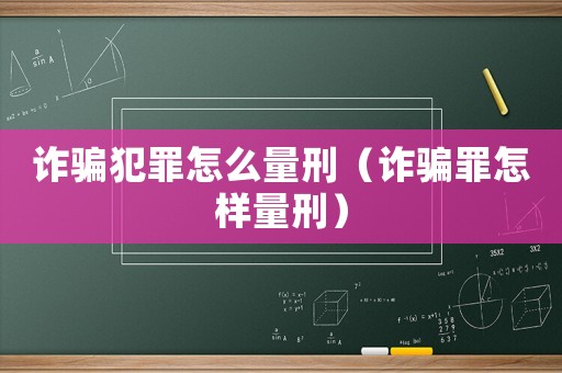 詐騙犯罪怎么量刑（詐騙罪怎樣量刑）