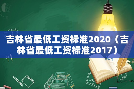 吉林省最低工資標準2020（吉林省最低工資標準2017）