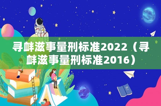 尋釁滋事量刑標準2022（尋釁滋事量刑標準2016）