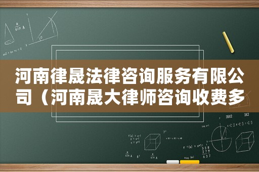 河南律晟法律咨詢服務(wù)有限公司（河南晟大律師咨詢收費(fèi)多少）