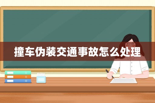 撞車偽裝交通事故怎么處理