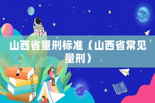山西省量刑標準（山西省常見量刑）