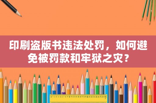 印刷盜版書違法處罰，如何避免被罰款和牢獄之災？