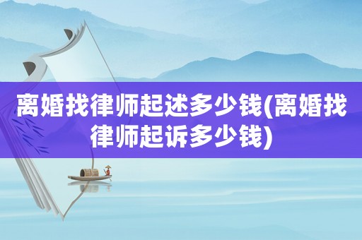 離婚找律師起述多少錢(離婚找律師起訴多少錢)