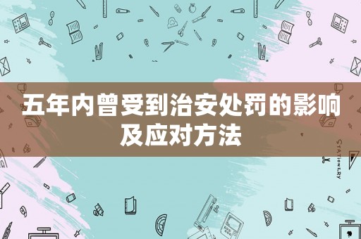 五年內曾受到治安處罰的影響及應對方法