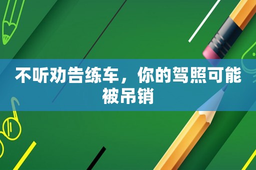 不聽勸告練車，你的駕照可能被吊銷