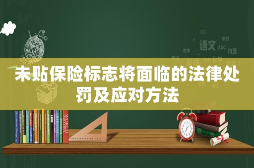 未貼保險(xiǎn)標(biāo)志將面臨的法律處罰及應(yīng)對(duì)方法
