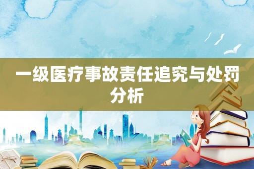 一級醫(yī)療事故責(zé)任追究與處罰分析