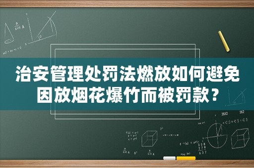 治安管理處罰法燃放如何避免因放煙花爆竹而被罰款？