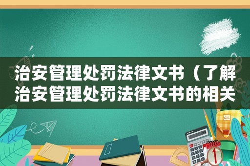 治安管理處罰法律文書（了解治安管理處罰法律文書的相關(guān)知識(shí)）