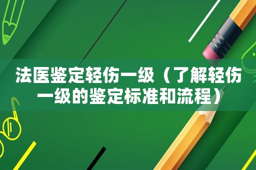 法醫(yī)鑒定輕傷一級（了解輕傷一級的鑒定標(biāo)準(zhǔn)和流程）