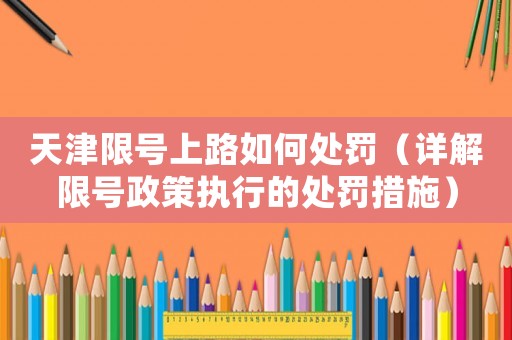 天津限號(hào)上路如何處罰（詳解限號(hào)政策執(zhí)行的處罰措施）