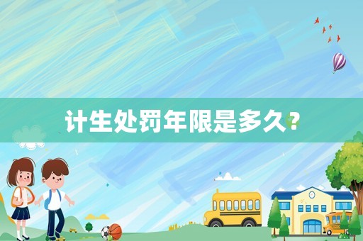 計生處罰年限是多久？