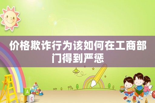 價格欺詐行為該如何在工商部門得到嚴懲