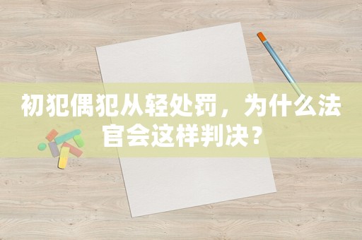 初犯偶犯從輕處罰，為什么法官會這樣判決？