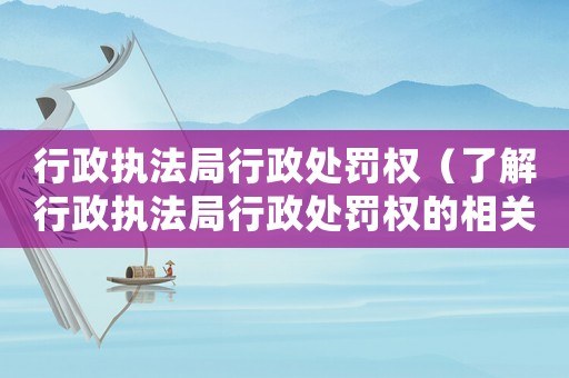 行政執法局行政處罰權（了解行政執法局行政處罰權的相關規定）