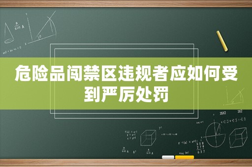 危險品闖禁區違規者應如何受到嚴厲處罰