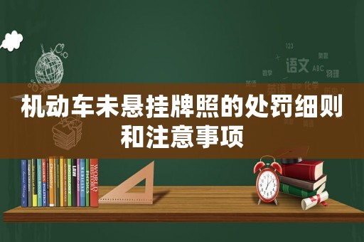 機(jī)動(dòng)車未懸掛牌照的處罰細(xì)則和注意事項(xiàng)