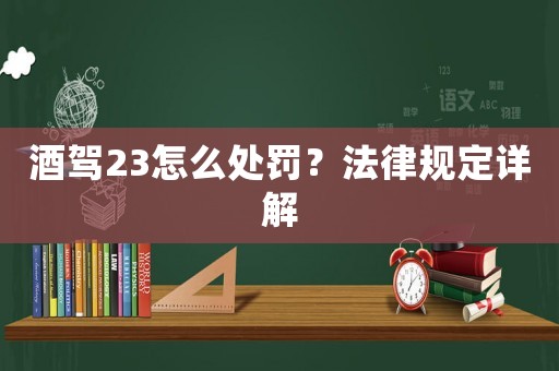 酒駕23怎么處罰？法律規(guī)定詳解