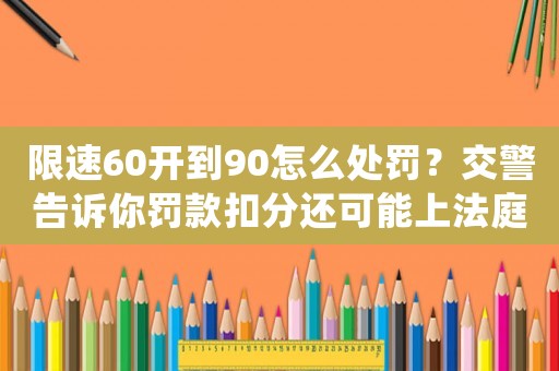 限速60開到90怎么處罰？交警告訴你罰款扣分還可能上法庭