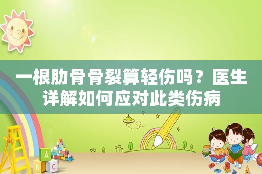 一根肋骨骨裂算輕傷嗎？醫生詳解如何應對此類傷病