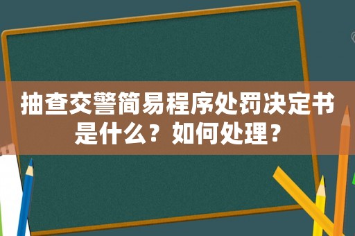 抽查交警簡易程序處罰決定書是什么？如何處理？