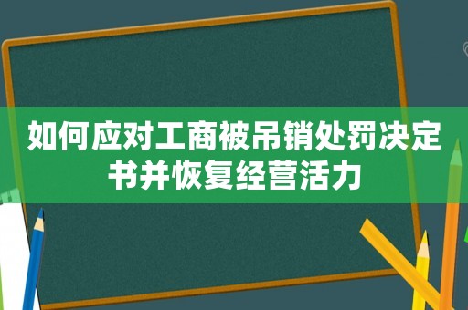 如何應對工商被吊銷處罰決定書并恢復經營活力
