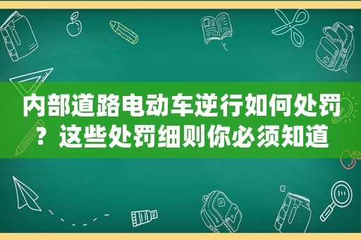 內部道路電動車逆行如何處罰？這些處罰細則你必須知道